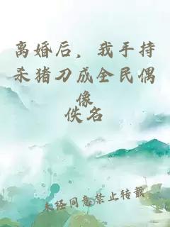 离婚后，我手持杀猪刀成全民偶像
